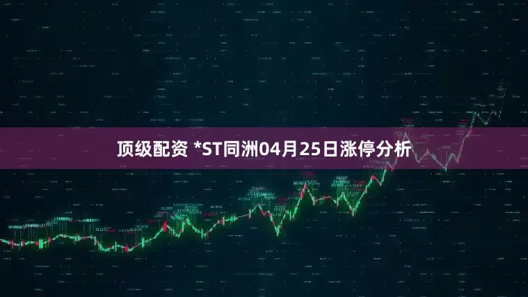 顶级配资 *ST同洲04月25日涨停分析
