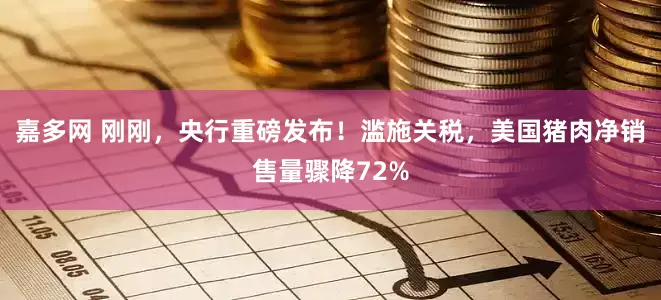 嘉多网 刚刚，央行重磅发布！滥施关税，美国猪肉净销售量骤降72%