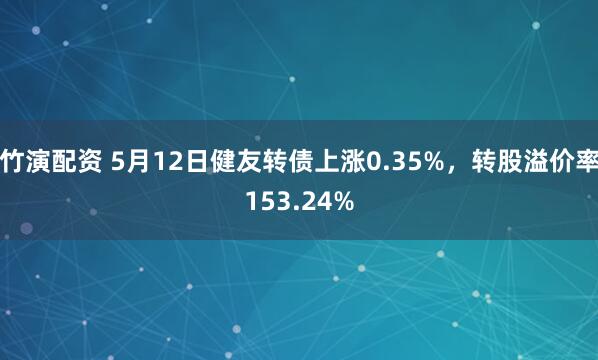 竹演配资 5月12日健友转债上涨0.35%，转股溢价率153.24%