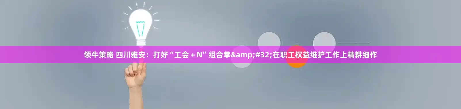 领牛策略 四川雅安：打好“工会＋N”组合拳&#32;在职工权益维护工作上精耕细作