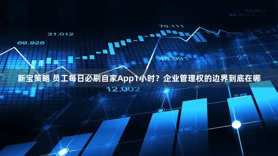 新宝策略 员工每日必刷自家App1小时？企业管理权的边界到底在哪