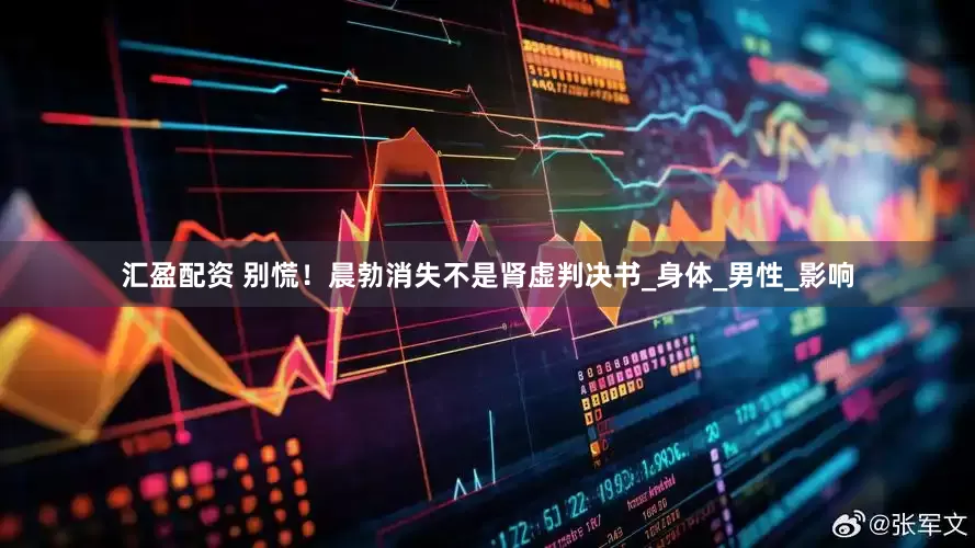 汇盈配资 别慌！晨勃消失不是肾虚判决书_身体_男性_影响