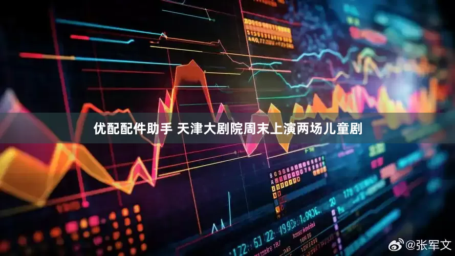 优配配件助手 天津大剧院周末上演两场儿童剧