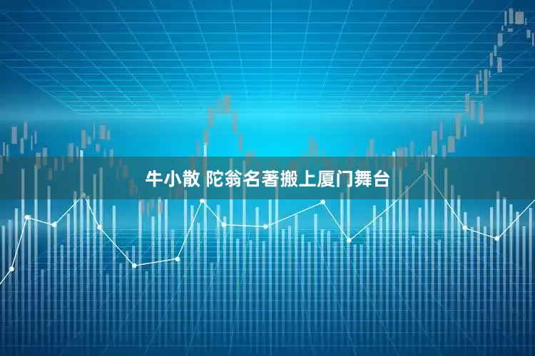 牛小散 陀翁名著搬上厦门舞台