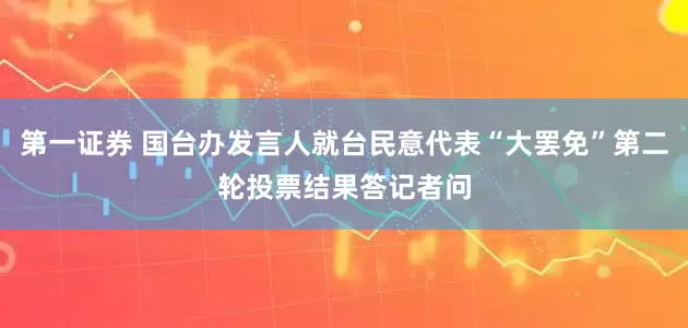 第一证券 国台办发言人就台民意代表“大罢免”第二轮投票结果答记者问