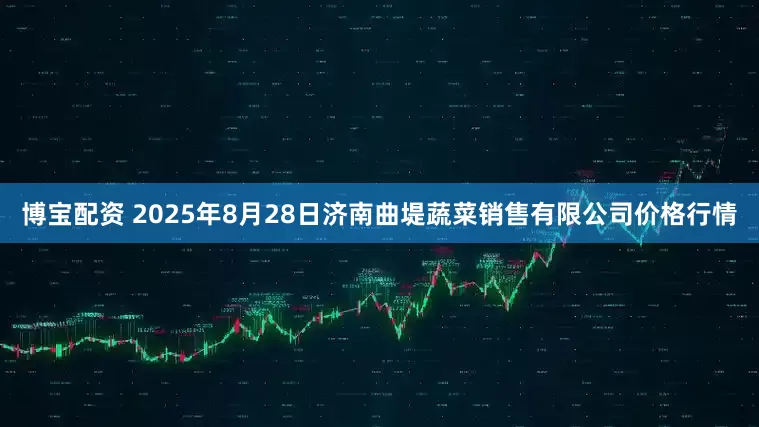 博宝配资 2025年8月28日济南曲堤蔬菜销售有限公司价格行情