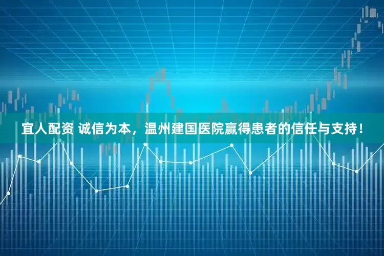 宜人配资 诚信为本，温州建国医院赢得患者的信任与支持！