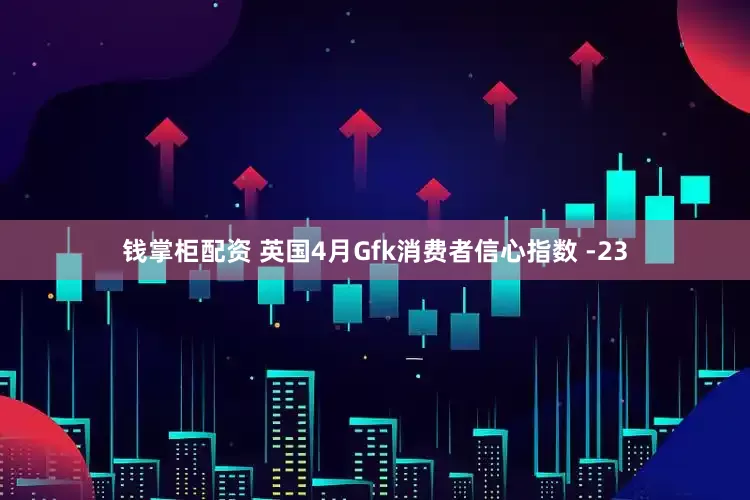 钱掌柜配资 英国4月Gfk消费者信心指数 -23