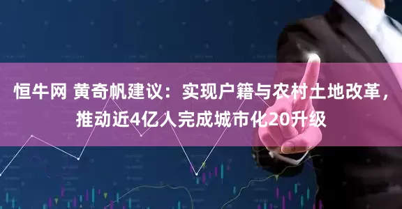 恒牛网 黄奇帆建议：实现户籍与农村土地改革，推动近4亿人完成城市化20升级