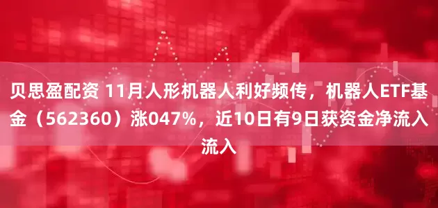 贝思盈配资 11月人形机器人利好频传，机器人ETF基金（562360）涨047%，近10日有9日获资金净流入