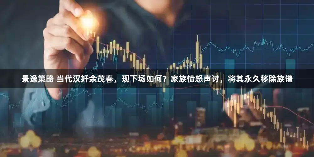 景逸策略 当代汉奸余茂春，现下场如何？家族愤怒声讨，将其永久移除族谱