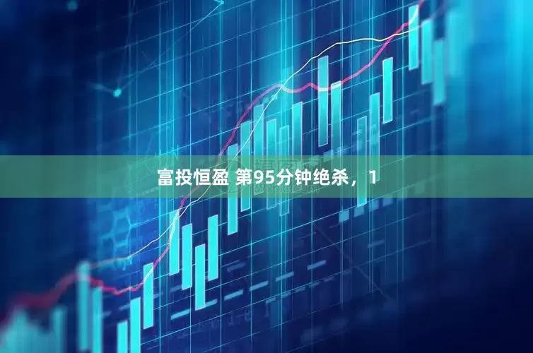 富投恒盈 第95分钟绝杀，1