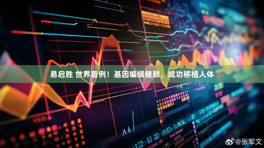 易启胜 世界首例！基因编辑猪肺，成功移植人体