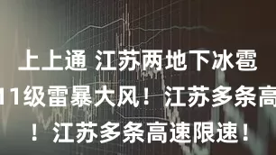 上上通 江苏两地下冰雹了！9—11级雷暴大风！江苏多条高速限速！