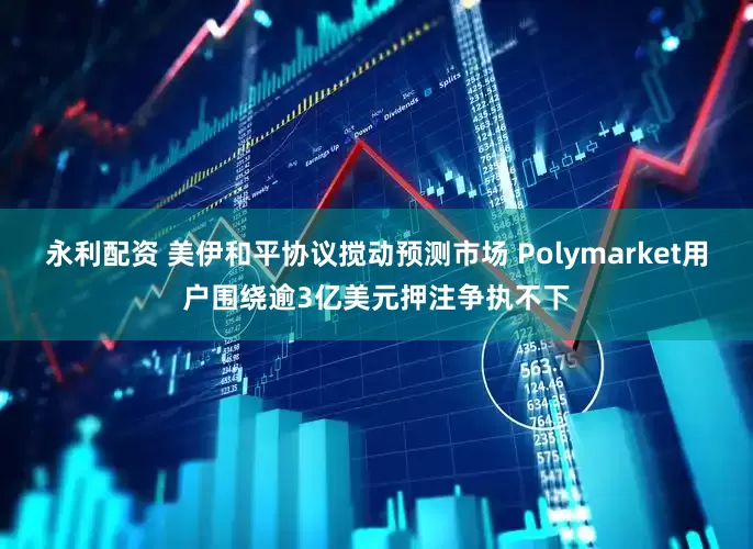 永利配资 美伊和平协议搅动预测市场 Polymarket用户围绕逾3亿美元押注争执不下