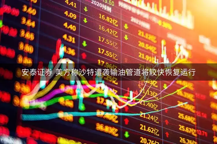安泰证券 美方称沙特遭袭输油管道将较快恢复运行